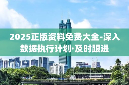 2025正版資料免費(fèi)大全-深入數(shù)據(jù)執(zhí)行計劃·及時跟進(jìn)