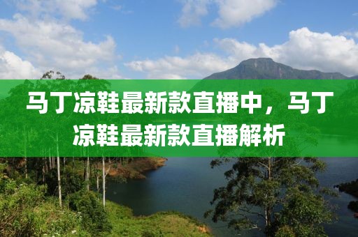 馬丁涼鞋最新款直播中，馬丁涼鞋最新款直播解析