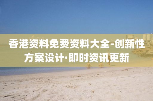 香港資料免費(fèi)資料大全-創(chuàng)新性方案設(shè)計(jì)·即時(shí)資訊更新