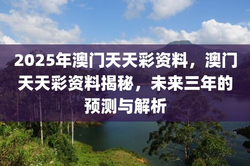 2025年澳門天天彩資料，澳門天天彩資料揭秘，未來(lái)三年的預(yù)測(cè)與解析