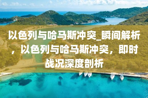 以色列與哈馬斯沖突_瞬間解析，以色列與哈馬斯沖突，即時(shí)戰(zhàn)況深度剖析
