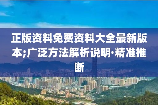 正版資料免費(fèi)資料大全最新版本;廣泛方法解析說(shuō)明·精準(zhǔn)推斷