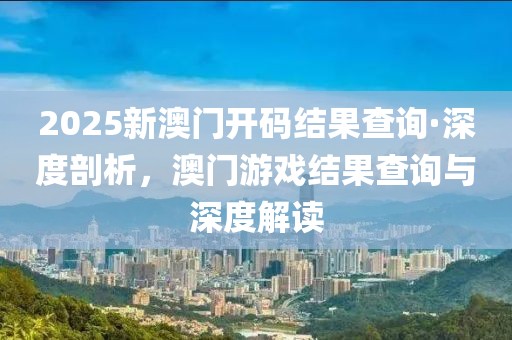 2025新澳門(mén)開(kāi)碼結(jié)果查詢·深度剖析，澳門(mén)游戲結(jié)果查詢與深度解讀