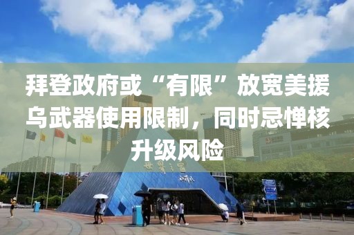 拜登政府或“有限”放寬美援烏武器使用限制，同時(shí)忌憚核升級風(fēng)險(xiǎn)