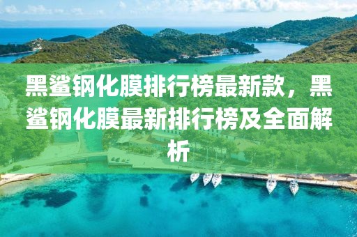黑鯊鋼化膜排行榜最新款，黑鯊鋼化膜最新排行榜及全面解析