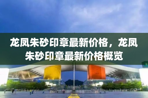 龍鳳朱砂印章最新價格，龍鳳朱砂印章最新價格概覽