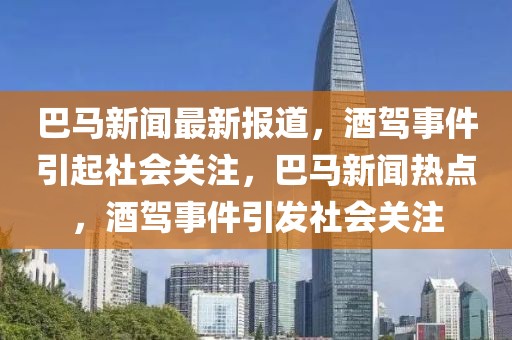 巴馬新聞最新報道，酒駕事件引起社會關(guān)注，巴馬新聞熱點，酒駕事件引發(fā)社會關(guān)注