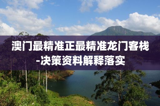 澳門(mén)最精準(zhǔn)正最精準(zhǔn)龍門(mén)客棧-決策資料解釋落實(shí)