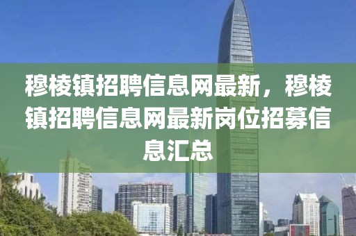 穆棱鎮(zhèn)招聘信息網(wǎng)最新，穆棱鎮(zhèn)招聘信息網(wǎng)最新崗位招募信息匯總