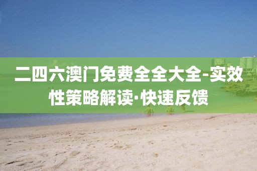 二四六澳門免費(fèi)全全大全-實效性策略解讀·快速反饋