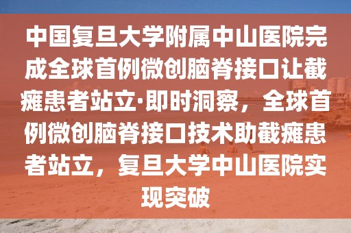 中國(guó)復(fù)旦大學(xué)附屬中山醫(yī)院完成全球首例微創(chuàng)腦脊接口讓截癱患者站立·即時(shí)洞察，全球首例微創(chuàng)腦脊接口技術(shù)助截癱患者站立，復(fù)旦大學(xué)中山醫(yī)院實(shí)現(xiàn)突破