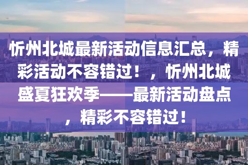 忻州北城最新活動(dòng)信息匯總，精彩活動(dòng)不容錯(cuò)過！，忻州北城盛夏狂歡季——最新活動(dòng)盤點(diǎn)，精彩不容錯(cuò)過！