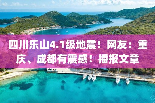 四川樂山4.1級(jí)地震！網(wǎng)友：重慶、成都有震感！播報(bào)文章