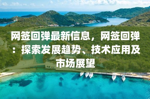 網(wǎng)簽回彈最新信息，網(wǎng)簽回彈：探索發(fā)展趨勢(shì)、技術(shù)應(yīng)用及市場(chǎng)展望