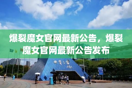 爆裂魔女官網(wǎng)最新公告，爆裂魔女官網(wǎng)最新公告發(fā)布