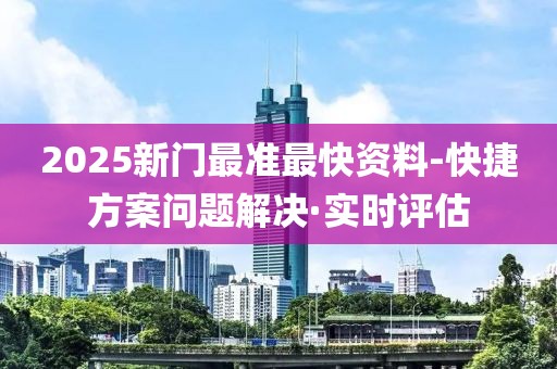 2025新門最準(zhǔn)最快資料-快捷方案問題解決·實(shí)時(shí)評估