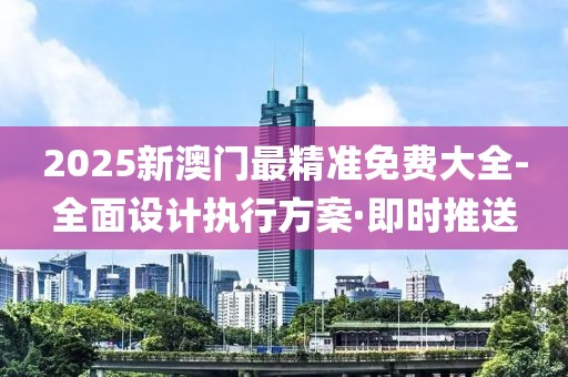 2025新澳門(mén)最精準(zhǔn)免費(fèi)大全-全面設(shè)計(jì)執(zhí)行方案·即時(shí)推送