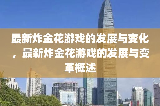 最新炸金花游戲的發(fā)展與變化，最新炸金花游戲的發(fā)展與變革概述