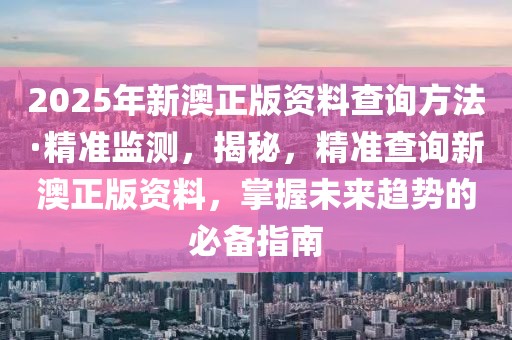 2025年新澳正版資料查詢方法·精準(zhǔn)監(jiān)測，揭秘，精準(zhǔn)查詢新澳正版資料，掌握未來趨勢的必備指南