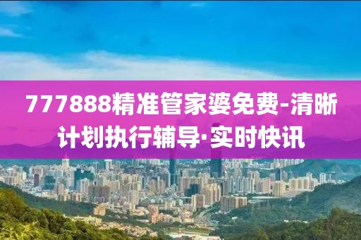 777888精準(zhǔn)管家婆免費-清晰計劃執(zhí)行輔導(dǎo)·實時快訊