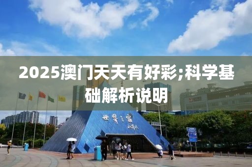 2025澳門(mén)天天有好彩;科學(xué)基礎(chǔ)解析說(shuō)明
