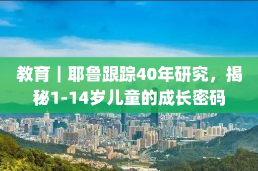 教育｜耶魯跟蹤40年研究，揭秘1-14歲兒童的成長密碼