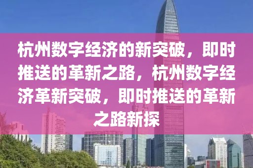 杭州數(shù)字經(jīng)濟(jì)的新突破，即時(shí)推送的革新之路，杭州數(shù)字經(jīng)濟(jì)革新突破，即時(shí)推送的革新之路新探