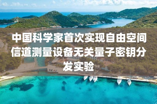 中國科學(xué)家首次實現(xiàn)自由空間信道測量設(shè)備無關(guān)量子密鑰分發(fā)實驗