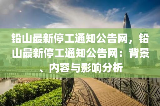 鉛山最新停工通知公告網(wǎng)，鉛山最新停工通知公告網(wǎng)：背景、內(nèi)容與影響分析