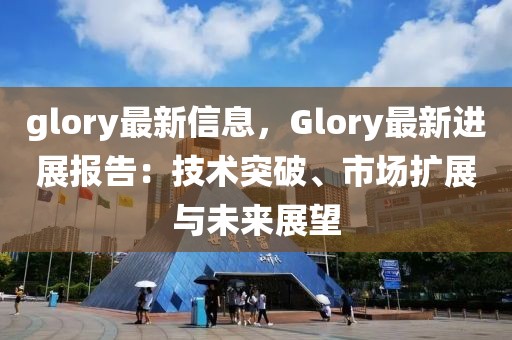 glory最新信息，Glory最新進(jìn)展報(bào)告：技術(shù)突破、市場(chǎng)擴(kuò)展與未來展望