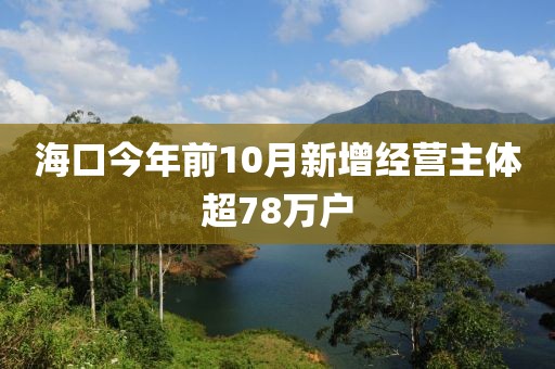 ?？诮衲昵?0月新增經(jīng)營主體超78萬戶
