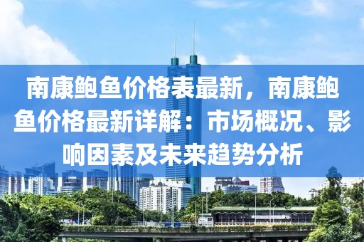 南康鮑魚價格表最新，南康鮑魚價格最新詳解：市場概況、影響因素及未來趨勢分析