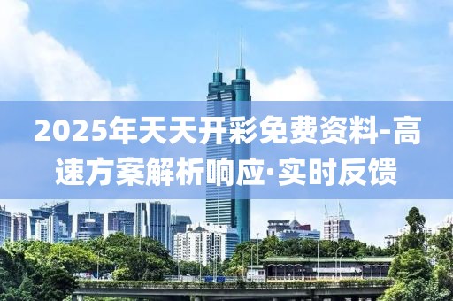 2025年天天開彩免費(fèi)資料-高速方案解析響應(yīng)·實(shí)時(shí)反饋