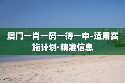 澳門一肖一碼一待一中-適用實(shí)施計(jì)劃·精準(zhǔn)信息