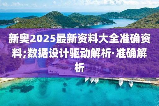 新奧2025最新資料大全準(zhǔn)確資料;數(shù)據(jù)設(shè)計(jì)驅(qū)動(dòng)解析·準(zhǔn)確解析