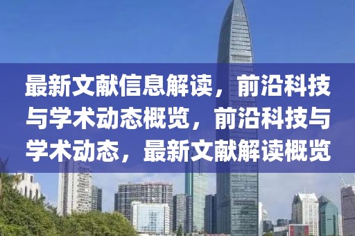 最新文獻(xiàn)信息解讀，前沿科技與學(xué)術(shù)動(dòng)態(tài)概覽，前沿科技與學(xué)術(shù)動(dòng)態(tài)，最新文獻(xiàn)解讀概覽