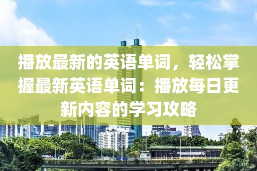 播放最新的英語(yǔ)單詞，輕松掌握最新英語(yǔ)單詞：播放每日更新內(nèi)容的學(xué)習(xí)攻略
