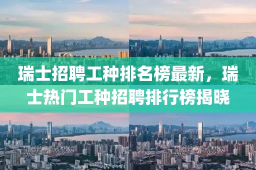 瑞士招聘工種排名榜最新，瑞士熱門工種招聘排行榜揭曉