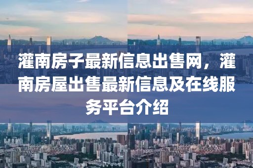 灌南房子最新信息出售網(wǎng)，灌南房屋出售最新信息及在線服務(wù)平臺(tái)介紹