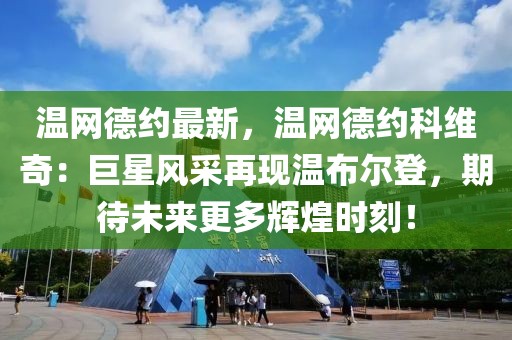 溫網(wǎng)德約最新，溫網(wǎng)德約科維奇：巨星風采再現(xiàn)溫布爾登，期待未來更多輝煌時刻！