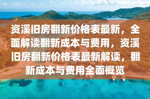 資溪舊房翻新價格表最新，全面解讀翻新成本與費用，資溪舊房翻新價格表最新解讀，翻新成本與費用全面概覽