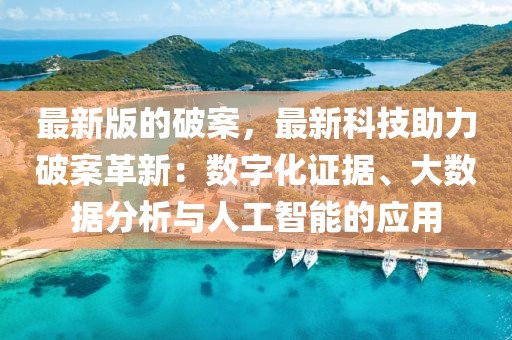 最新版的破案，最新科技助力破案革新：數(shù)字化證據(jù)、大數(shù)據(jù)分析與人工智能的應(yīng)用