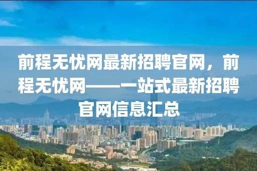 前程無憂網(wǎng)最新招聘官網(wǎng)，前程無憂網(wǎng)——一站式最新招聘官網(wǎng)信息匯總