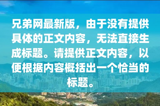 兄弟網(wǎng)最新版，由于沒有提供具體的正文內(nèi)容，無法直接生成標(biāo)題。請(qǐng)?zhí)峁┱膬?nèi)容，以便根據(jù)內(nèi)容概括出一個(gè)恰當(dāng)?shù)臉?biāo)題。