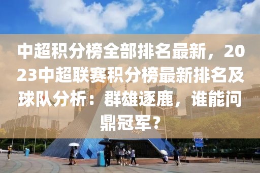 中超積分榜全部排名最新，2023中超聯(lián)賽積分榜最新排名及球隊分析：群雄逐鹿，誰能問鼎冠軍？