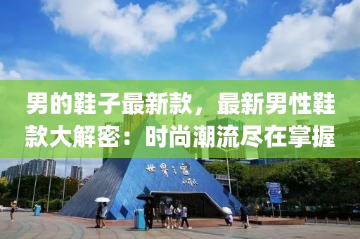 男的鞋子最新款，最新男性鞋款大解密：時尚潮流盡在掌握