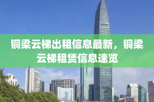 銅梁云梯出租信息最新，銅梁云梯租賃信息速覽