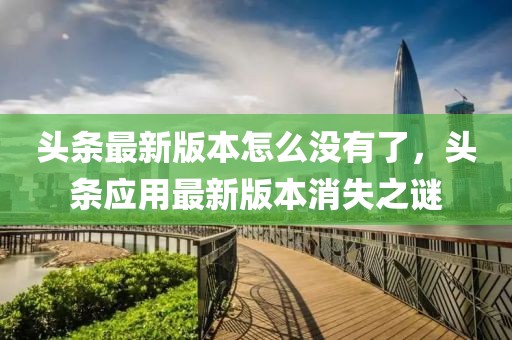 頭條最新版本怎么沒有了，頭條應(yīng)用最新版本消失之謎