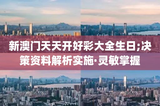 新澳門天天開好彩大全生日;決策資料解析實施·靈敏掌握