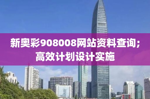 新奧彩908008網(wǎng)站資料查詢;高效計劃設計實施